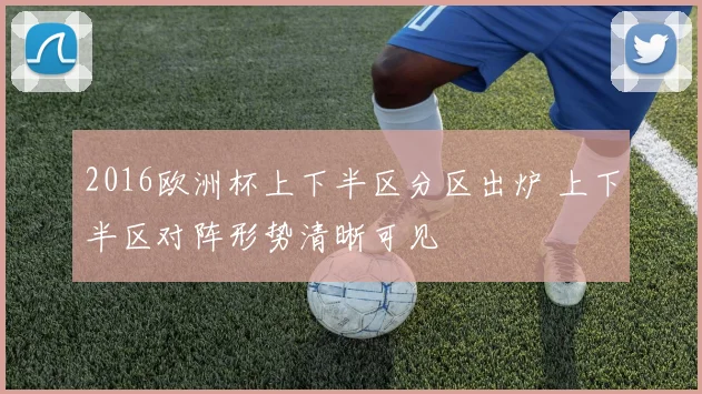 2016欧洲杯上下半区分区出炉 上下半区对阵形势清晰可见