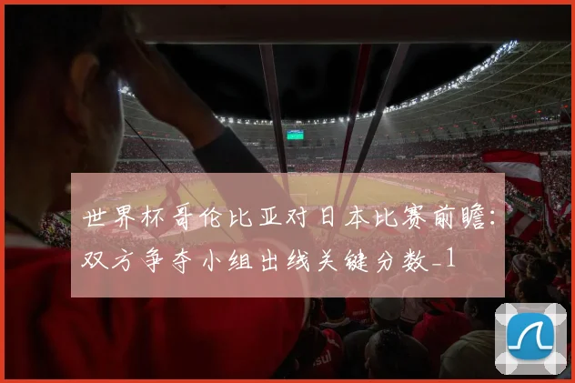 世界杯哥伦比亚对日本比赛前瞻:双方争夺小组出线关键分数_1