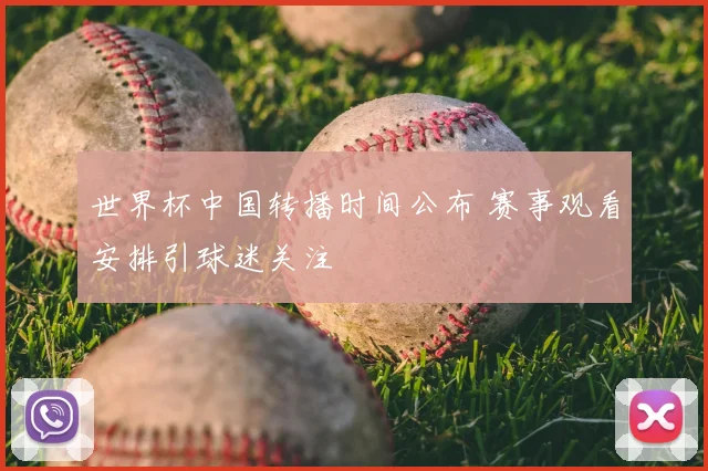 世界杯中国转播时间公布 赛事观看安排引球迷关注