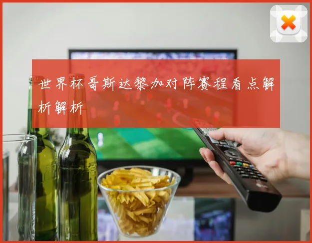 世界杯哥斯达黎加对阵赛程看点解析解析