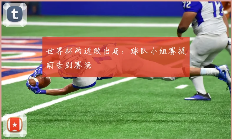世界杯两连败出局,球队小组赛提前告别赛场