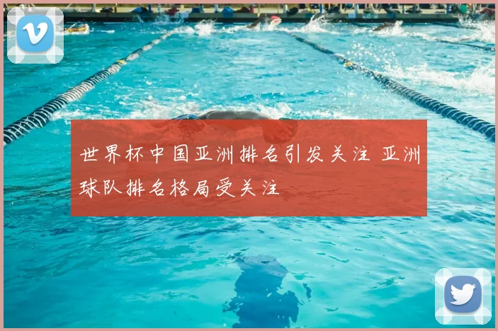 世界杯中国亚洲排名引发关注 亚洲球队排名格局受关注