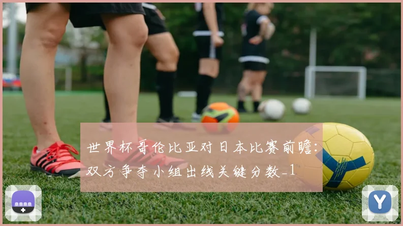 世界杯哥伦比亚对日本比赛前瞻:双方争夺小组出线关键分数_1
